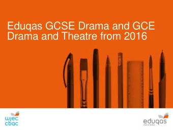 Eduqas GCSE Drama and GCE  Drama and Theatre from 2016  Specification Highlights   Two practical