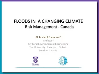 FLOODS IN  A CHANGING CLIMATE  Risk Management - Canada Slobodan P. Simonovi d  Professor  Civil