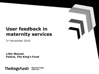 User feedback in  maternity services 3 rd November 2016  Lillie Wenzel  Fellow, The Kings Fund