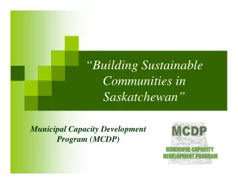 Building Sustainable  Communities in  Saskatchewan  Municipal Capacity Development  Program