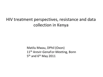 HIV treatment perspectives, resistance and data collection in Kenya Matilu Mwau, DPhil (Oxon) 11 th
