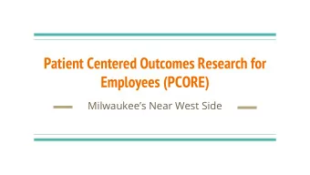 Patient Centered Outcomes Research for  Employees (PCORE)  Milwaukees Near West Side  Review of