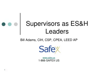 Supervisors as ES&amp;H  Leaders  Bill Adams, CIH, CSP, CPEA, LEED AP  www.safex.us  1-866-SAFEX US