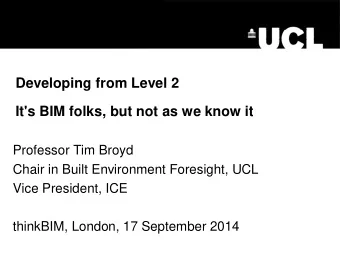 Developing from Level 2  It's BIM folks, but not as we know it  Professor Tim Broyd  Chair in Built