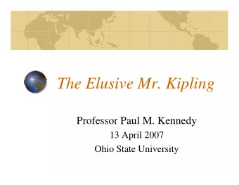 The Elusive Mr. Kipling  Professor Paul M. Kennedy  13 April 2007  Ohio State University  Rudyard