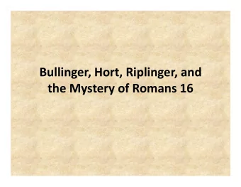 Bullinger, Hort, Riplinger, and  the Mystery of Romans 16  Introduction  Today we want to