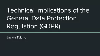 Technical Implications of the  General Data Protection  Regulation (GDPR)  Jaclyn Tsiang