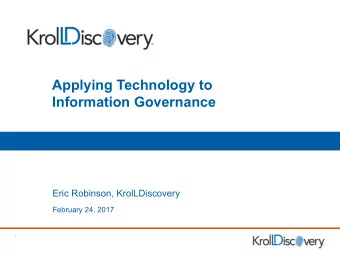 Applying Technology to  Information Governance  Eric Robinson, KrolLDiscovery  February 24, 2017  1