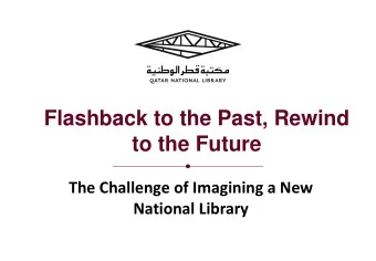 Flashback to the Past, Rewind  to the Future  The Challenge of Imagining a New  National Library