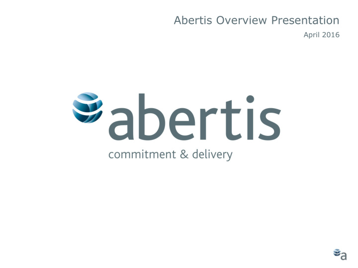 abertis overview presentation april 2016 who are we our