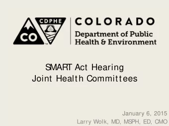 S  MART Act Hearing  Joint Health Committees  January 6, 2015  Larry Wolk, MD, MS  PH, ED, CMO Our