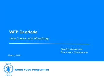 WFP GeoNode  Use Cases and Roadmap  Dimitris Karakostis  Francesco Stompanato  March, 2018  World