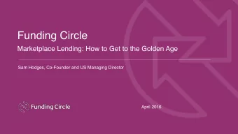 Funding Circle  Marketplace Lending: How to Get to the Golden Age  Sam Hodges, Co-Founder and US