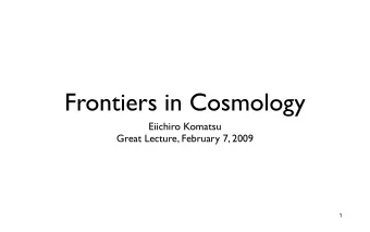 Frontiers in Cosmology  Eiichiro Komatsu  Great Lecture, February 7, 2009  1  From Cosmic