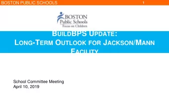 B UILD BPS U PDATE : L ONG -T ERM O UTLOOK FOR J ACKSON /M ANN F ACILITY  School Committee Meeting