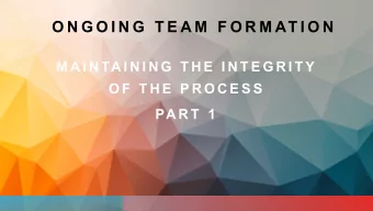 O N G O I N G  T E A M  F O R M AT I O N  M A I N TA I N I N G  T H E  I N T E G R I T Y  O F  T H
