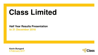 Class Limited  Half Year Results Presentation  to 31 December 2016  Kevin Bungard  9 February 2017