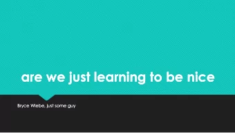 are we just learning to be nice  are we just learning to be nice  Bryce Wiebe, just some guy  Bryce