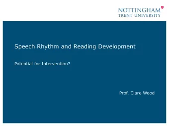 Speech Rhythm and Reading Development  Potential for Intervention?  Prof. Clare Wood  Overview