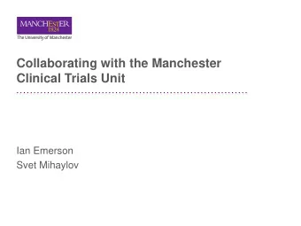 Collaborating with the Manchester  Clinical Trials Unit  Ian Emerson  Svet Mihaylov  Manchester CTU