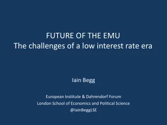FUTURE OF THE EMU  The challenges of a low interest rate era  Iain Begg  European Institute &amp;