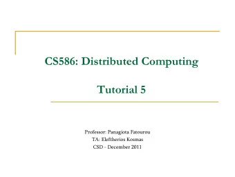 CS586: Distributed Computing  Tutorial 5  Professor: Panagiota Fatourou  TA: Eleftherios Kosmas