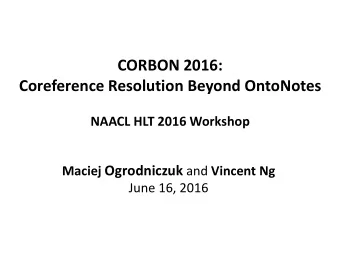 CORBON 2016:  Coreference Resolution Beyond OntoNotes  NAACL HLT 2016 Workshop Maciej Ogrodniczuk