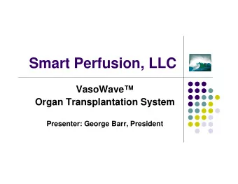 Smart Perfusion, LLC  VasoWave  Organ Transplantation System  Presenter: George Barr, President