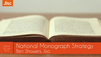 National Monograph Strategy  London 16 th July  Ben Showers, Jisc 2014  Be  Ben  n Sh  Shower  ers