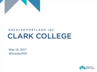 CLARK COLLEGE  May 19, 2017  @GreaterPDX  POSITIONING GREATER PORTLAND FOR  COMPETITIVENESS +