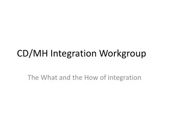 CD/MH Integration Workgroup  The What and the How of integration  CD Integration Workgroup