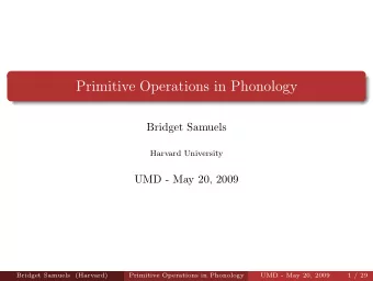 Primitive Operations in Phonology  Bridget Samuels  Harvard University  UMD - May 20, 2009  Bridget