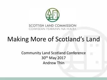 Making More of Scotlands Land  Community Land Scotland Conference 30 th May 2017  Andrew Thin