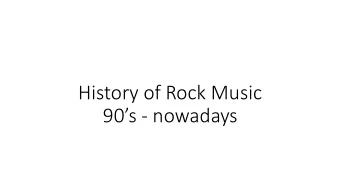 90 s - nowadays  1. Grunge  Nirvana  Pearl Jam  Alice in Chains  Soundgarden  2.