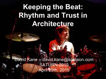 Keeping the Beat:  Rhythm and Trust in  Architecture  David Kane  david.kane@santeon.com  SATURN