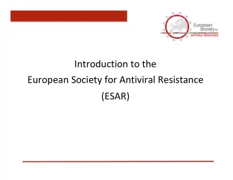 Introduction to the European Society for Antiviral Resistance (ESAR) Mission of ESAR Bring together