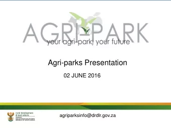 Agri-parks Presentation  02 JUNE 2016  agriparksinfo@drdlr.gov.za  This presentation represents the