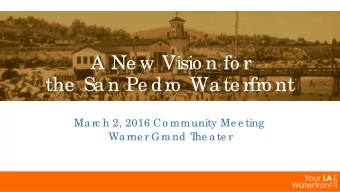 A Ne w Visio n fo r  the  Sa n Pe dro  Wa te rfro nt  Ma rc h 2, 2016 Co mmunity Me e ting  Wa rne