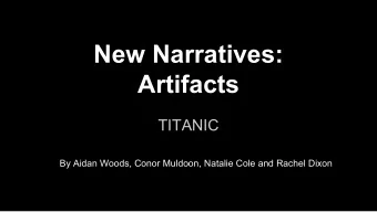 New Narratives:  Artifacts  TITANIC  By Aidan Woods, Conor Muldoon, Natalie Cole and Rachel Dixon