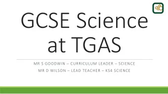 GCSE Science  at TGAS MR S GOODWIN  CURRICULUM LEADER  SCIENCE MR D WILSON  LEAD TEACHER
