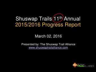 Shuswap Trails 11 th Annual  2015/2016 Progress Report  March 02, 2016  Presented by: The Shuswap