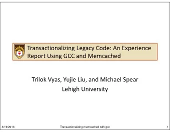 Transactionalizing Legacy Code: An Experience  Report Using GCC and Memcached  Trilok Vyas, Yujie