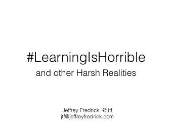 #LearningIsHorrible  and other Harsh Realities  Jeffrey Fredrick  @Jtf  jtf@jeffreyfredrick.com