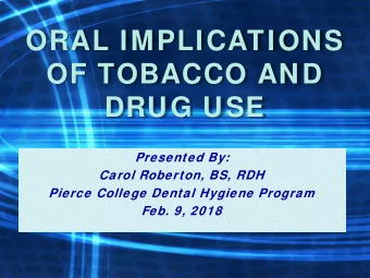 ORAL IMPLICATIONS  OF TOBACCO AND  DRUG USE  Presented By:  Carol Roberton, BS, RDH  Pierce College