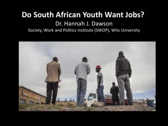Do South African Youth Want Jobs?  Dr. Hannah J. Dawson  Society, Work and Politics Institute