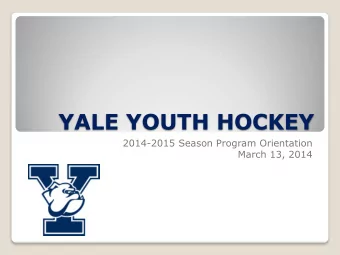 YALE YOUTH HOCKEY  2014-2015 Season Program Orientation  March 13, 2014  YALE YOUTH HOCKEY