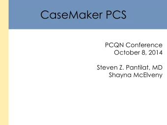 CaseMaker PCS  PCQN Conference  October 8, 2014  Steven Z. Pantilat, MD  Shayna McElveny  CaseMaker