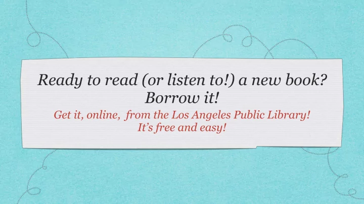 ready to read or listen to a new book borrow it