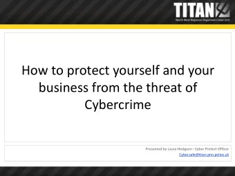 How to protect yourself and your  business from the threat of  Cybercrime Presented by Laura