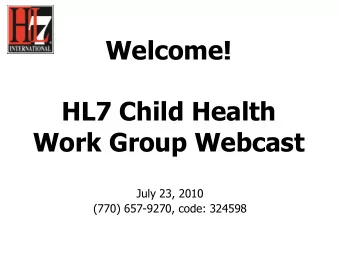 Welcome!  HL7 Child Health  Work Group Webcast  July 23, 2010  (770) 657-9270, code: 324598